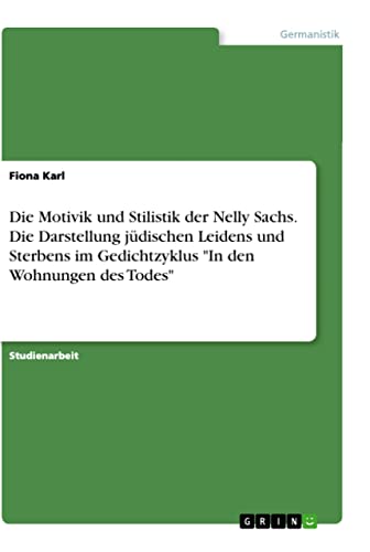 Die Motivik und Stilistik der Nelly Sachs. Die Darstellung jüdischen Leidens und Sterbens im Gedichtzyklus In den Wohnungen des Todes