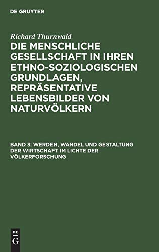 Werden, Wandel und Gestaltung der Wirtschaft im Lichte der Völkerforschung (Richard Thurnwald: Die menschliche Gesellschaft in ihren ... Repräsentative Lebensbilder von Naturvölkern)