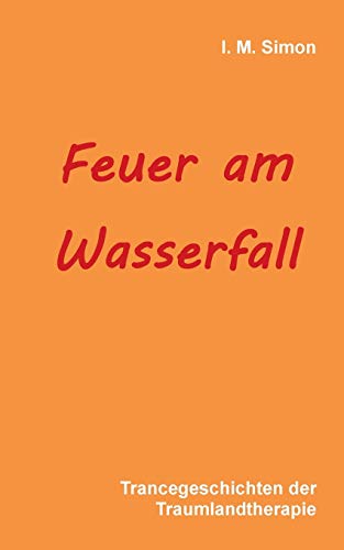 Feuer am Wasserfall: Trancegeschichten: Trancegeschichten der Traumlandtherapie