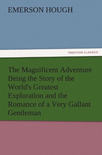 The Magnificent Adventure Being the Story of the World's Greatest Exploration and the Romance of a Very Gallant Gentleman (TREDITION CLASSICS)