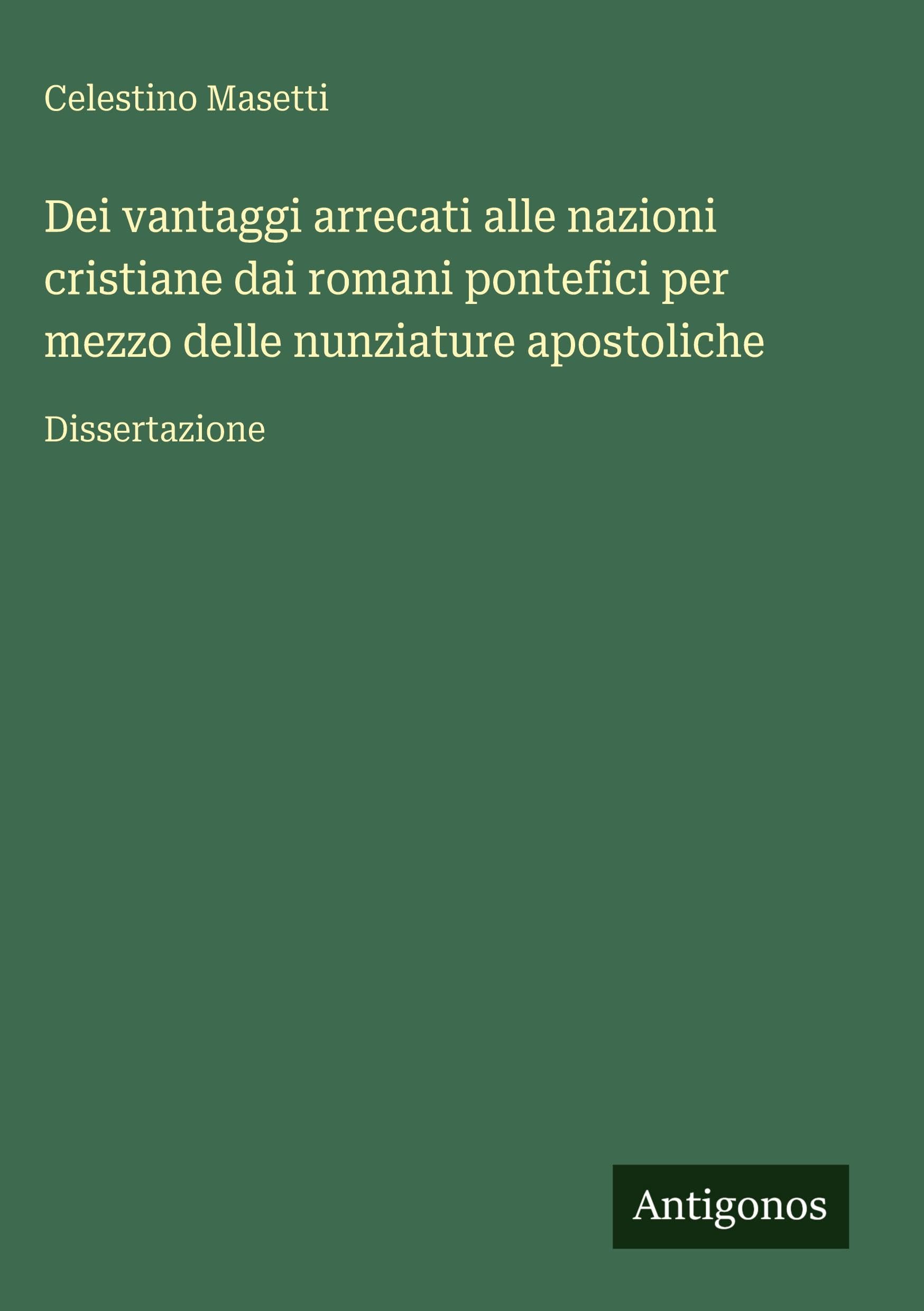 Dei vantaggi arrecati alle nazioni cristiane dai romani pontefici per mezzo delle nunziature apostoliche: Dissertazione