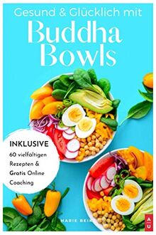 Gesund & Glücklich mit Buddha Bowls: Low Carb und gesund, ab in den Mund - das Buddha Bowl Kochbuch mit 60 leckeren Rezepten zum selber machen inkl. Nährwertangaben (+ Bonus: gratis Online Coaching)