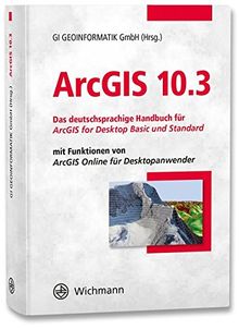 ArcGIS 10.3: Das deutschsprachige Handbuch für ArcGIS for Desktop Basic und Standard mit Funktionen von ArcGIS Online für Desktopanwender