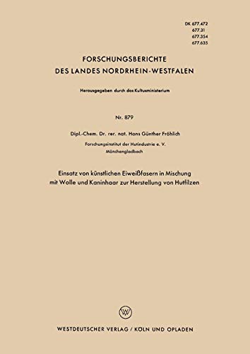 Einsatz von künstlichen Eiweißfasern in Mischung mit Wolle und Kaninhaar zur Herstellung von Hutfilzen (Forschungsberichte des Landes Nordrhein-Westfalen, 879, Band 879)