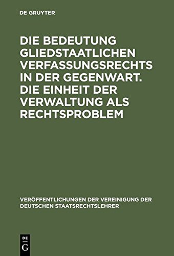 Die Bedeutung gliedstaatlichen Verfassungsrechts in der Gegenwart. Die Einheit der Verwaltung als Rechtsproblem: Berichte und Diskussionen auf der ... der Deutschen Staatsrechtslehrer, Band 46)