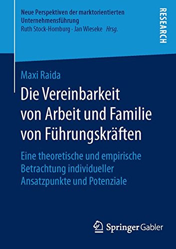 Die Vereinbarkeit von Arbeit und Familie von Führungskräften: Eine theoretische und empirische Betrachtung individueller Ansatzpunkte und Potenziale ... der marktorientierten Unternehmensführung)