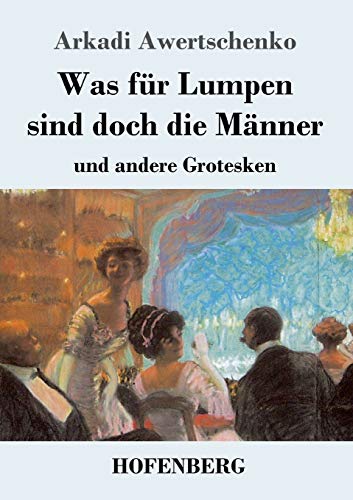 Was für Lumpen sind doch die Männer: und andere Grotesken