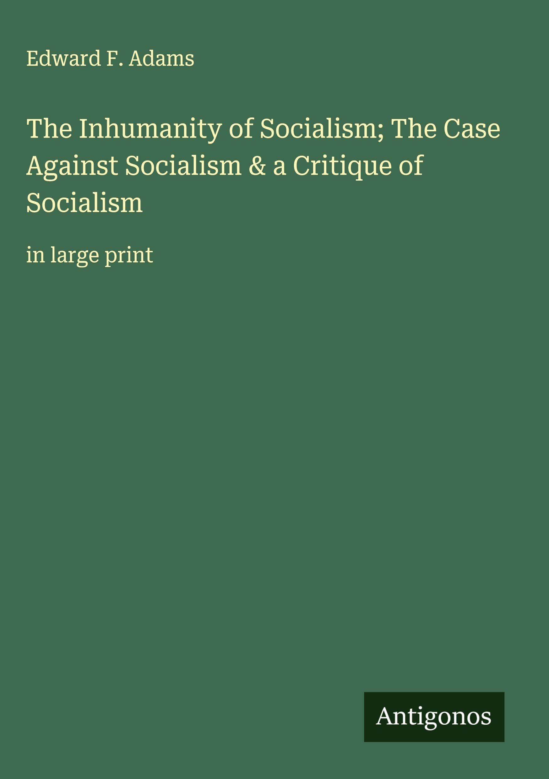The Inhumanity of Socialism; The Case Against Socialism & a Critique of Socialism: in large print