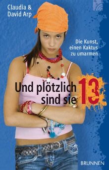 Und plötzlich sind sie 13 oder: Die Kunst, einen Kaktus zu umarmen. Sonderausgabe. So begleiten Sie Ihr Kind durch die Teenagerzeit