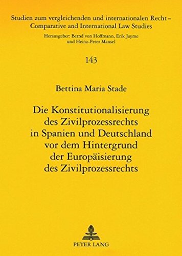 Die Konstitutionalisierung des Zivilprozessrechts in Spanien und Deutschland vor dem Hintergrund der Europäisierung des Zivilprozessrechts (Studien ... /Comparative and International Law Studies)
