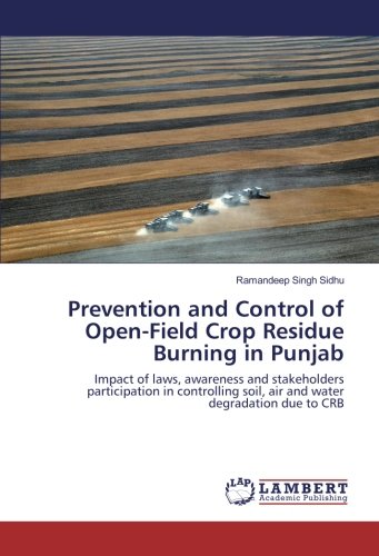 Prevention and Control of Open-Field Crop Residue Burning in Punjab: Impact of laws, awareness and stakeholders participation in controlling soil, air and water degradation due to CRB