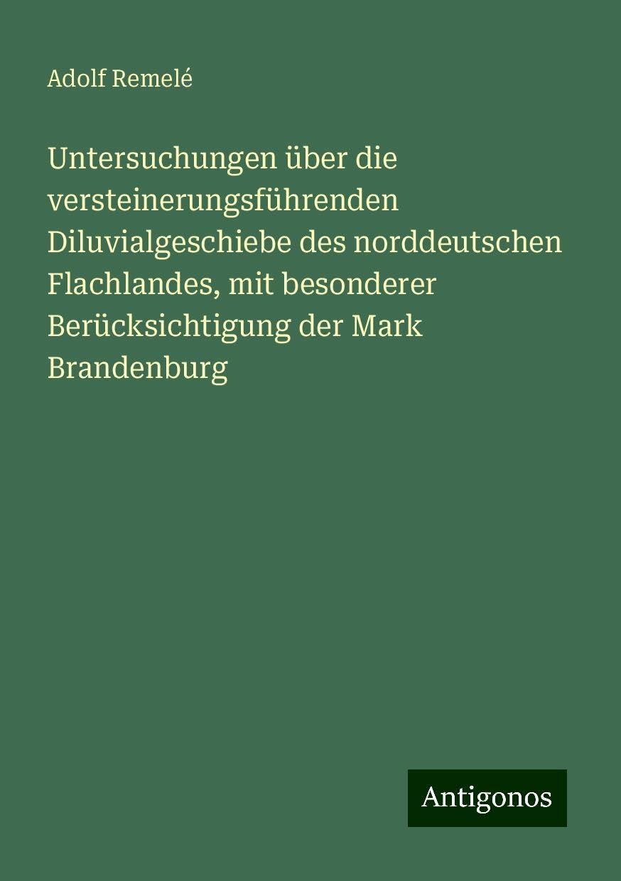Untersuchungen über die versteinerungsführenden Diluvialgeschiebe des norddeutschen Flachlandes, mit besonderer Berücksichtigung der Mark Brandenburg