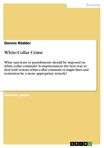 White-Collar Crime: What sanctions or punishments should be imposed on white-collar criminals? Is imprisonment the best way to deal with serious ... and restitution be a more appropriate remedy?
