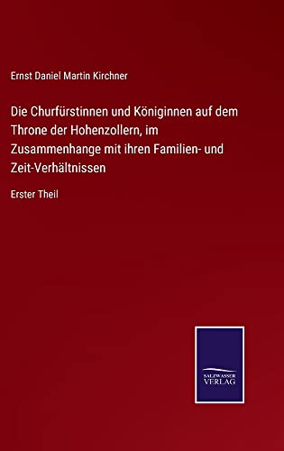 Die Churfürstinnen und Königinnen auf dem Throne der Hohenzollern, im Zusammenhange mit ihren Familien- und Zeit-Verhältnissen: Erster Theil