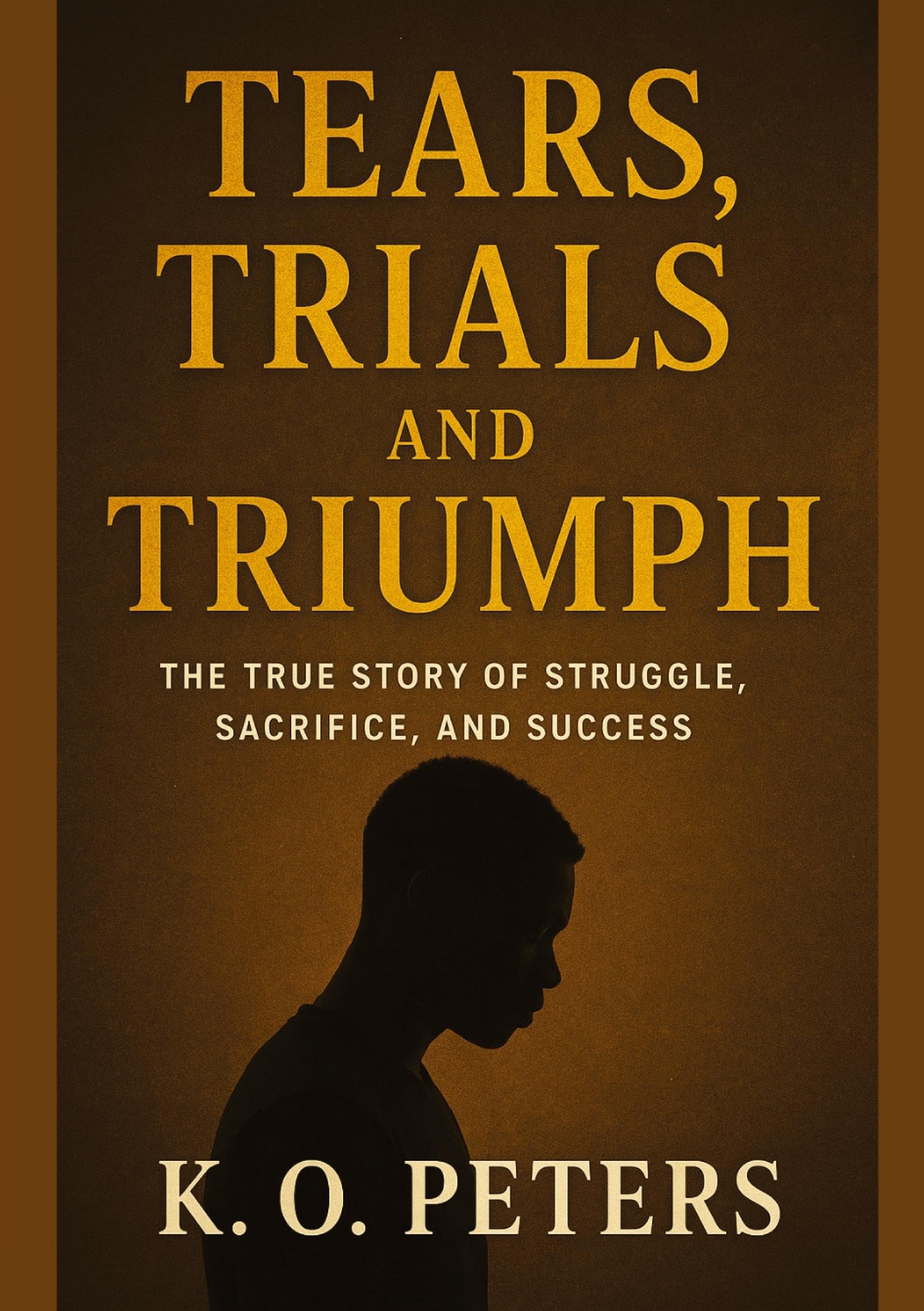 Tears, Trials and Triumph: The true story of struggle, sacrifice, and success