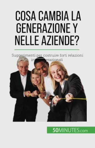 Cosa cambia la Generazione Y nelle aziende?: Suggerimenti per costruire forti relazioni intergenerazionali