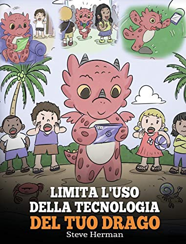 Limita l'uso della tecnologia del tuo drago: Aiuta il tuo drago a limitare il tempo passato davanti allo schermo. Una simpatica storia per bambini, ... (My Dragon Books Italiano, Band 30)