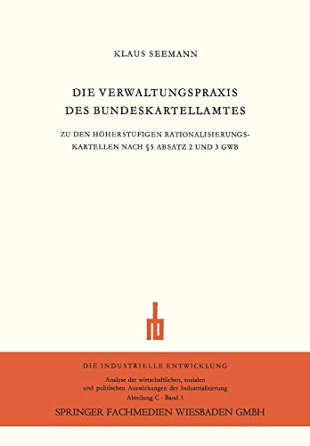 Die Verwaltungspraxis des Bundeskartellamtes: Zu den Höherstufigen Rationalisierungskartellen nach § 5 Absatz 2 und 3 G.W.B. (Die industrielle Entwicklung, 1, Band 1)