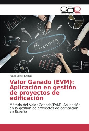 Valor Ganado (EVM): Aplicación en gestión de proyectos de edificación: Método del Valor Ganado(EVM): Aplicación en la gestión de proyectos de edificación en España