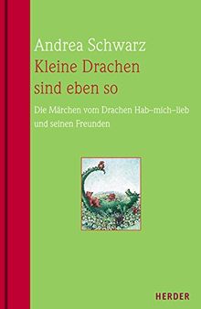 Kleine Drachen sind eben so: Die Märchen vom Drachen Hab-mich-lieb und seinen Freunden