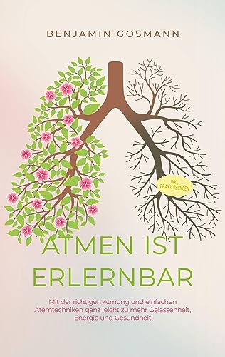 Atmen ist erlernbar: Mit der richtigen Atmung und einfachen Atemtechniken ganz leicht zu mehr Gelassenheit, Energie und Gesundheit - inkl. Praxisübungen