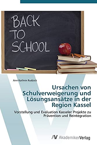 Ursachen von Schulverweigerung und Lösungsansätze in der Region Kassel: Vorstellung und Evaluation Kasseler Projekte zu Prävention und Reintegration