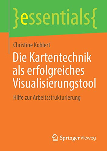 Die Kartentechnik als erfolgreiches Visualisierungstool: Hilfe zur Arbeitsstrukturierung (essentials)