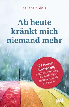 Ab heute kränkt mich niemand mehr: 101 Power-Strategien, um Zurückweisung und Kritik nicht mehr persönlich zu nehmen