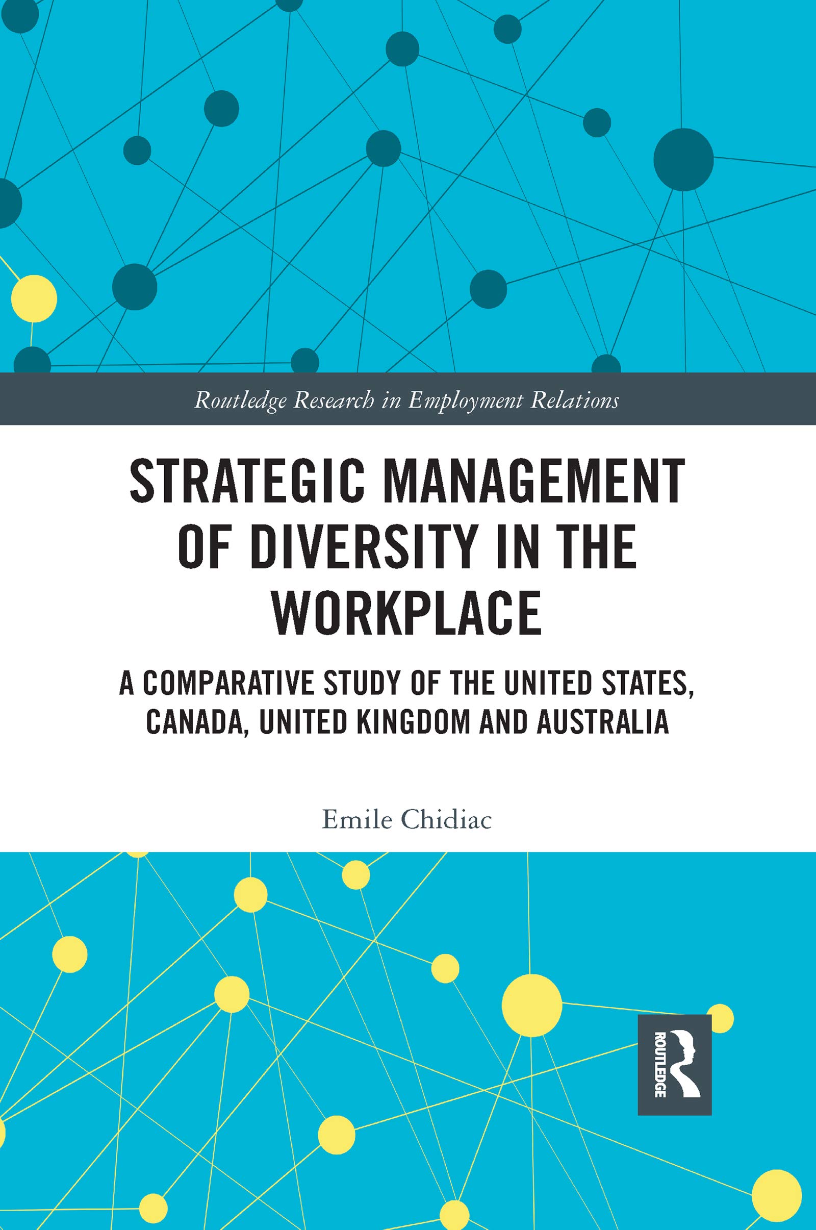 Strategic Management of Diversity in the Workplace: A Comparative Study of the United States, Canada, United Kingdom and Australia (Routledge Research in Employment Relations)