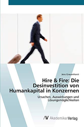 Hire & Fire: Die Desinvestition von Humankapital in Konzernen: Ursachen, Auswirkungen und Lösungsmöglichkeiten
