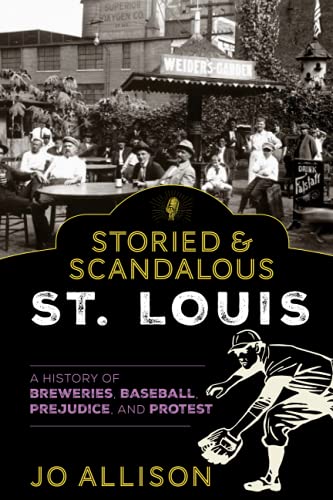 Storied & Scandalous St. Louis: A History of Breweries, Baseball, Prejudice, and Protest