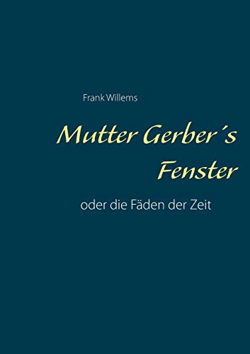 Mutter Gerber's Fenster: oder die Fäden der Zeit