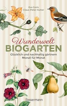 Wunderwelt Biogarten. Glücklich und nachhaltig gärtnern - Monat für Monat: Altes Wissen, neue Tipps, Gedankene, Aphorismen, Anekdoten ... Das ideale Geschenk für passionierte Gärtner