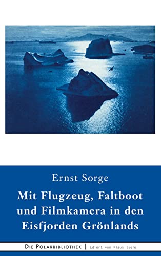 Mit Flugzeug, Faltboot und Filmkamera in den Eisfjorden Grönlands: Ein Bericht über die Universal-Dr. Fanck-Grönlandexpedition (Die Polarbibliothek)