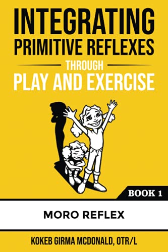 McDonald, Kokeb Girma Integrating Primitive Reflexes Through Play And Exercise, An Interactive Guide To The Moro Reflex For Parents, Teachers, And Service Providers