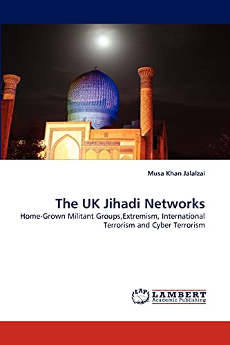The UK Jihadi Networks: Home-Grown Militant Groups,Extremism, International Terrorism and Cyber Terrorism
