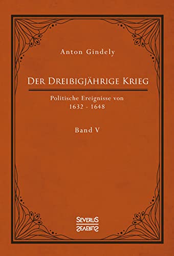Der Dreißigjährige Krieg. Politische Ereignisse von 1632-1648. Band 5: Der schwedische Krieg seit Gustav Adolfs Tod und der schwedisch-französische Krieg bis zum westfälischen Frieden