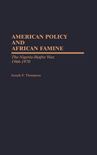 American Policy and African Famine: The Nigeria-Biafra War, 1966-1970 (Contributions in Afro-american & African Studies)