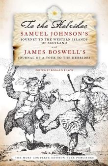 To the Hebrides: Samuel Johnson's Journey to the Western Islands AND James Boswell's Journal of a Tour to the Hebrides - The Most Complete Edition Ever Published