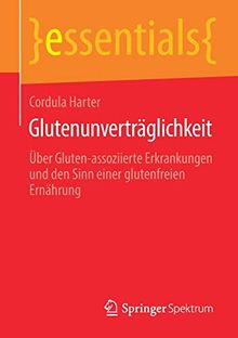 Glutenunverträglichkeit: Über Gluten-assoziierte Erkrankungen und den Sinn einer glutenfreien Ernährung (essentials)