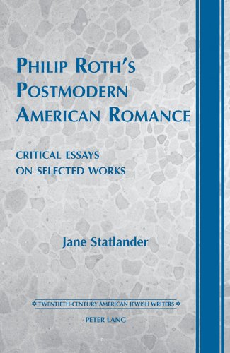 Philip Roth's Postmodern American Romance: Critical Essays on Selected Works- Foreword by Derek Parker Royal (Twentieth-Century American Jewish Writers)