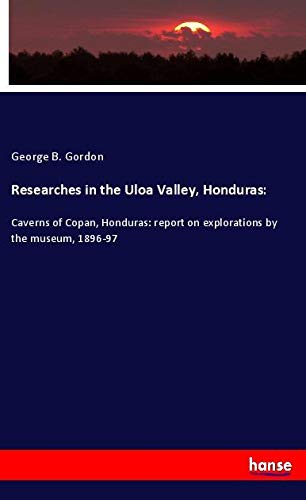 Researches in the Uloa Valley, Honduras:: Caverns of Copan, Honduras: report on explorations by the museum, 1896-97