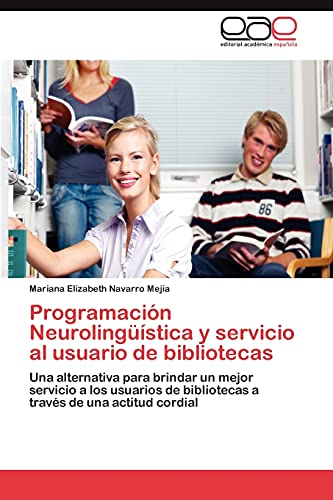 Programación Neurolingüística y servicio al usuario de bibliotecas: Una alternativa para brindar un mejor servicio a los usuarios de bibliotecas a través de una actitud cordial