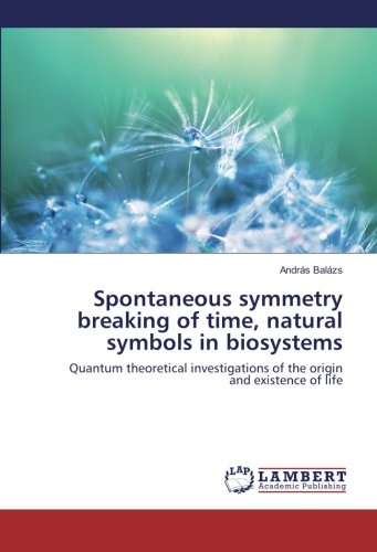 Spontaneous symmetry breaking of time, natural symbols in biosystems: Quantum theoretical investigations of the origin and existence of life
