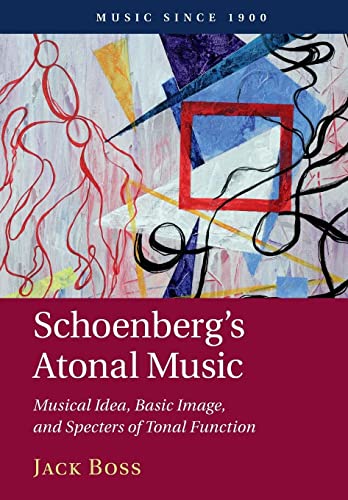 Schoenberg's Atonal Music: Musical Idea, Basic Image, and Specters of Tonal Function (Music Since 1900)