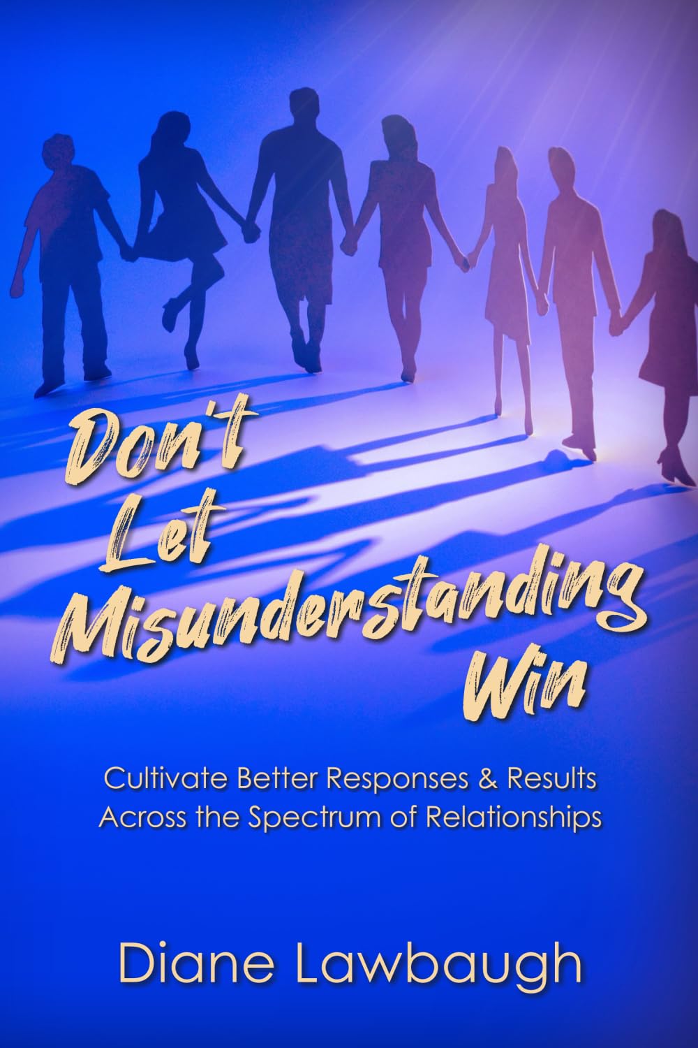Don't Let Misunderstanding Win: Cultivate Better Responses & Results Across the Spectrum of Relationships