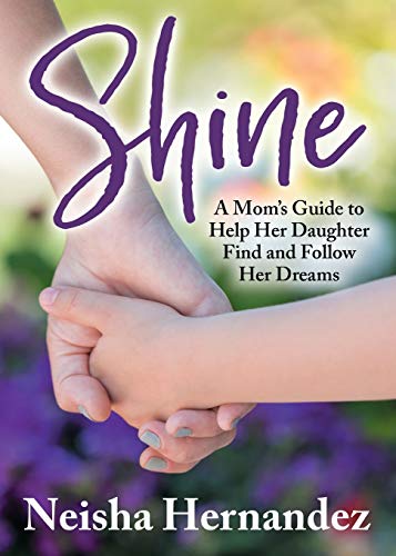 Shine: A Mom’s Guide to Help Her Daughter Find and Follow Her Dreams