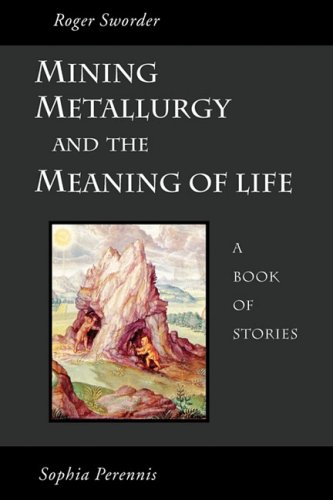 Roger Sworder Mining, Metallurgy And The Meaning Of Life