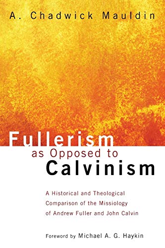 Mauldin, A. Chadwick Fullerism As Opposed To Calvinism, A Historical And Theological Comparison Of The Missiology Of Andrew Fuller And John Calvin