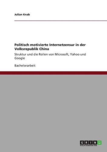 Politisch motivierte Internetzensur in der Volksrepublik China: Struktur und die Rollen von Microsoft, Yahoo und Google